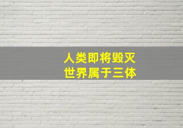 人类即将毁灭 世界属于三体